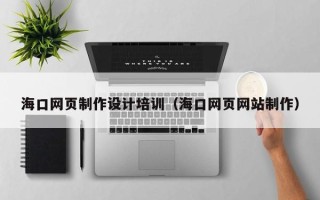 伊犁海口网页制作设计培训（海口网页网站制作）