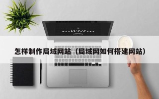伊犁怎样制作局域网站（局域网如何搭建网站）