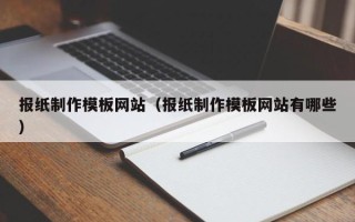 伊犁报纸制作模板网站（报纸制作模板网站有哪些）