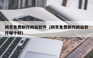 伊犁网页免费制作网站软件（网页免费制作网站软件哪个好）