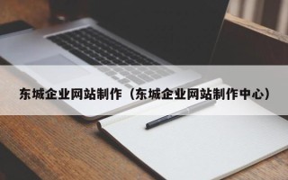伊犁东城企业网站制作（东城企业网站制作中心）