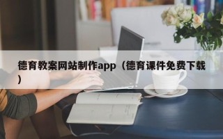 伊犁德育教案网站制作app（德育课件免费下载）