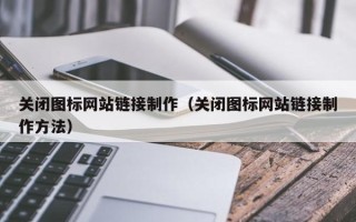 伊犁关闭图标网站链接制作（关闭图标网站链接制作方法）