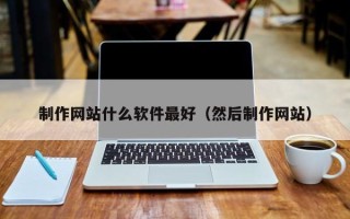 伊犁制作网站什么软件最好（然后制作网站）