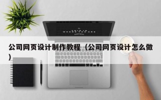 伊犁公司网页设计制作教程（公司网页设计怎么做）