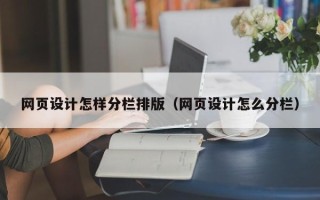 伊犁网页设计怎样分栏排版（网页设计怎么分栏）