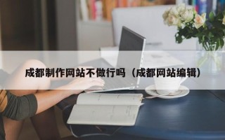伊犁成都制作网站不做行吗（成都网站编辑）