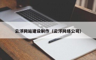 伊犁云浮网站建设制作（云浮网络公司）