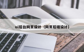 伊犁ui后台网页设计（网页后端设计）