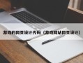 伊犁游戏的网页设计代码（游戏网站网页设计）